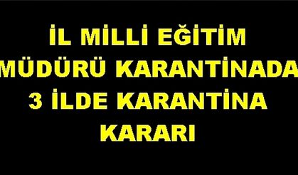 İl Milli Eğitim Müdürü karantinaya alındı, 3 ilde karantina kararı verildi